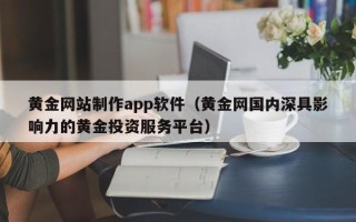 天门黄金网站制作app软件（黄金网国内深具影响力的黄金投资服务平台）