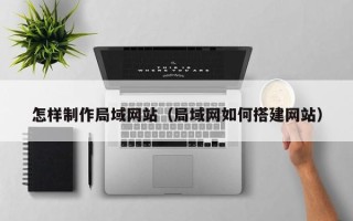 天门怎样制作局域网站（局域网如何搭建网站）