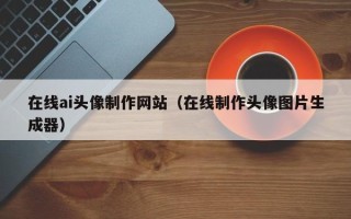 天门在线ai头像制作网站（在线制作头像图片生成器）