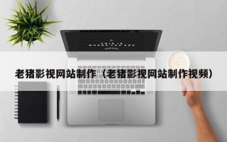 天门老猪影视网站制作（老猪影视网站制作视频）