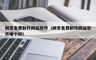 天门网页免费制作网站软件（网页免费制作网站软件哪个好）