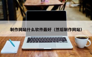 天门制作网站什么软件最好（然后制作网站）
