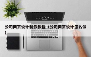 天门公司网页设计制作教程（公司网页设计怎么做）
