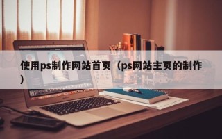 天门使用ps制作网站首页（ps网站主页的制作）