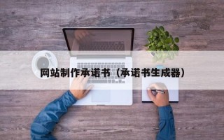 天门网站制作承诺书（承诺书生成器）